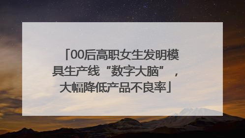 00后高职女生发明模具生产线“数字大脑”，大幅降低产品不良率